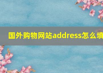 国外购物网站address怎么填