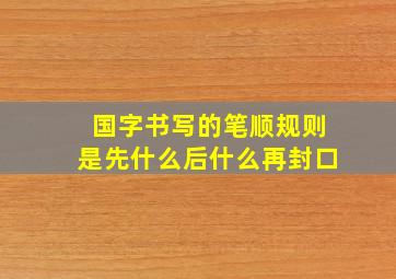 国字书写的笔顺规则是先什么后什么再封口