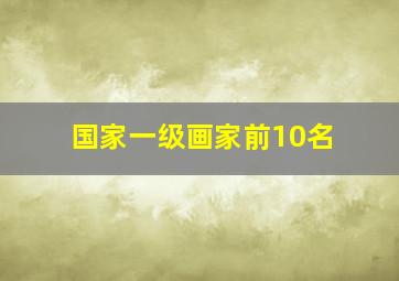 国家一级画家前10名