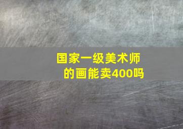 国家一级美术师的画能卖400吗