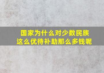 国家为什么对少数民族这么优待补助那么多钱呢