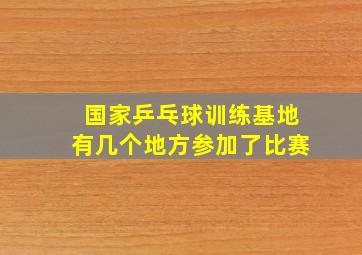 国家乒乓球训练基地有几个地方参加了比赛