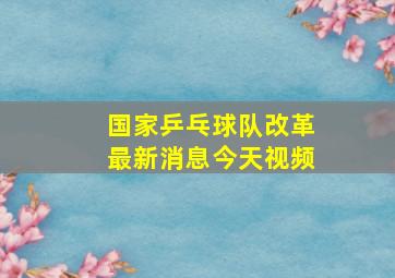 国家乒乓球队改革最新消息今天视频