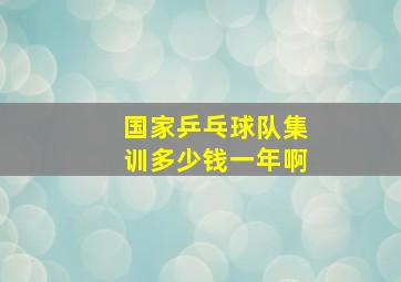 国家乒乓球队集训多少钱一年啊