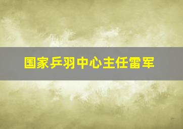 国家乒羽中心主任雷军