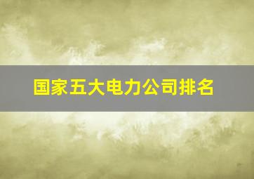 国家五大电力公司排名