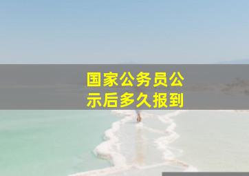 国家公务员公示后多久报到