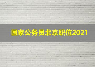 国家公务员北京职位2021