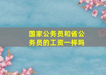 国家公务员和省公务员的工资一样吗