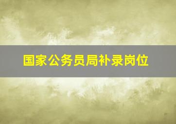 国家公务员局补录岗位