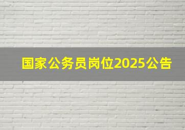 国家公务员岗位2025公告