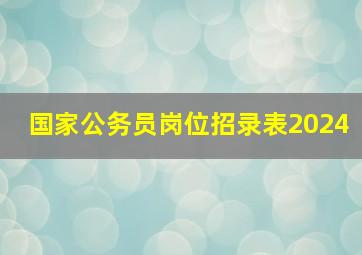 国家公务员岗位招录表2024