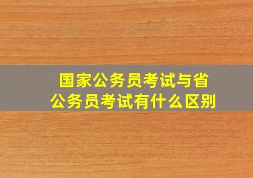 国家公务员考试与省公务员考试有什么区别