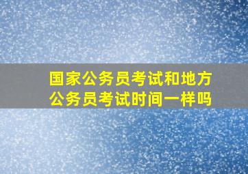 国家公务员考试和地方公务员考试时间一样吗