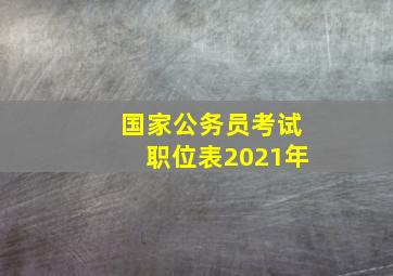 国家公务员考试职位表2021年