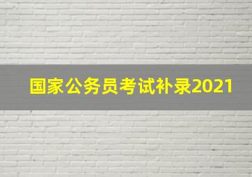 国家公务员考试补录2021