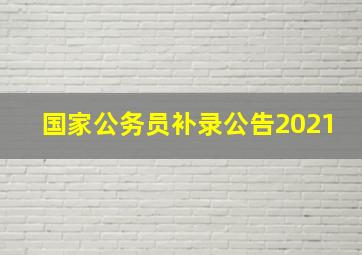 国家公务员补录公告2021