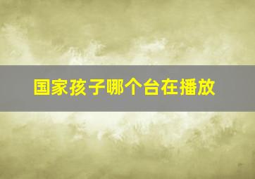 国家孩子哪个台在播放