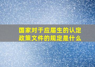 国家对于应届生的认定政策文件的规定是什么