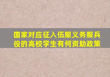 国家对应征入伍服义务服兵役的高校学生有何资助政策