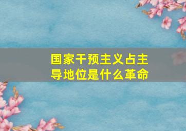 国家干预主义占主导地位是什么革命