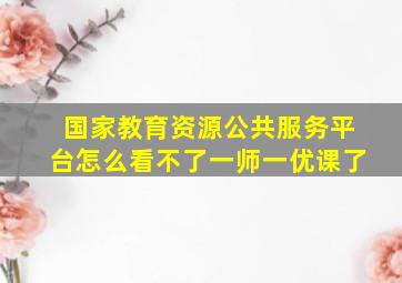 国家教育资源公共服务平台怎么看不了一师一优课了