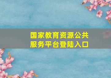 国家教育资源公共服务平台登陆入口