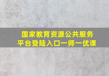 国家教育资源公共服务平台登陆入口一师一优课