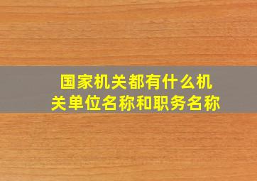 国家机关都有什么机关单位名称和职务名称