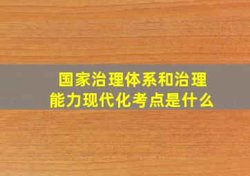 国家治理体系和治理能力现代化考点是什么