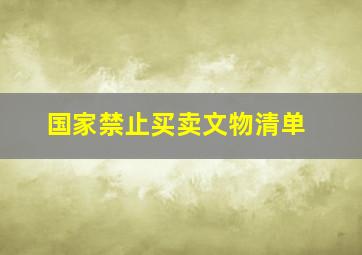 国家禁止买卖文物清单