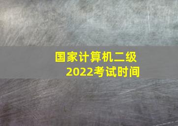 国家计算机二级2022考试时间