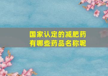 国家认定的减肥药有哪些药品名称呢