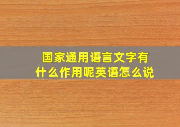 国家通用语言文字有什么作用呢英语怎么说