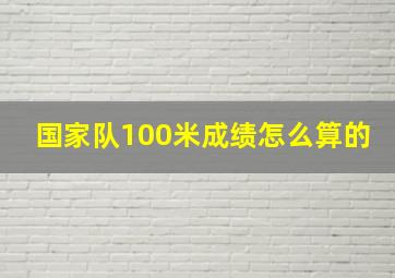 国家队100米成绩怎么算的