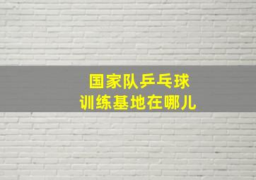 国家队乒乓球训练基地在哪儿