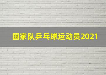 国家队乒乓球运动员2021