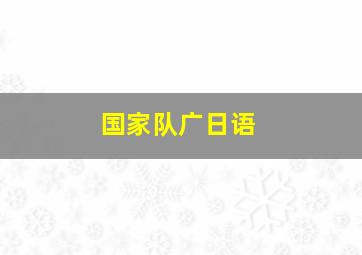 国家队广日语