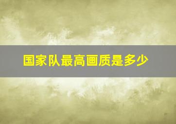 国家队最高画质是多少