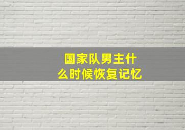 国家队男主什么时候恢复记忆