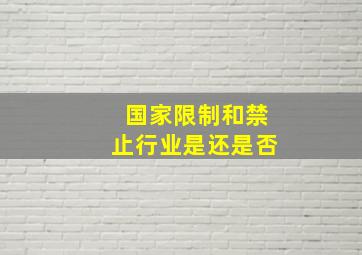 国家限制和禁止行业是还是否