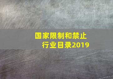 国家限制和禁止行业目录2019