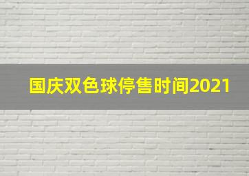 国庆双色球停售时间2021