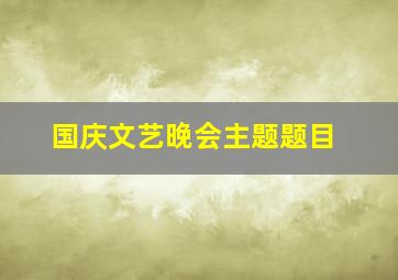 国庆文艺晚会主题题目