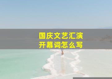 国庆文艺汇演开幕词怎么写