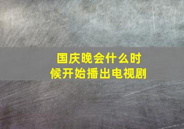 国庆晚会什么时候开始播出电视剧