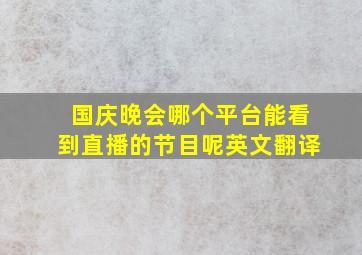 国庆晚会哪个平台能看到直播的节目呢英文翻译