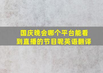 国庆晚会哪个平台能看到直播的节目呢英语翻译