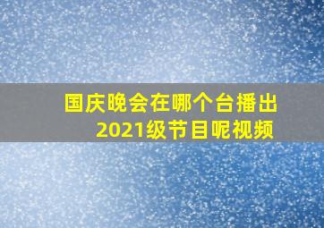 国庆晚会在哪个台播出2021级节目呢视频