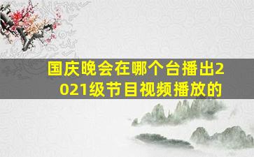 国庆晚会在哪个台播出2021级节目视频播放的